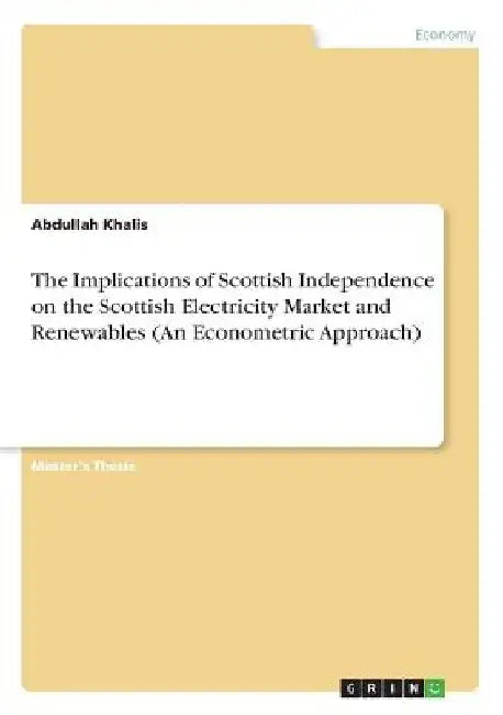 The Implications of Scottish Independence on the Scottish Electricity Market and Renewables (An Econometric Approach) by Abdullah Khalis