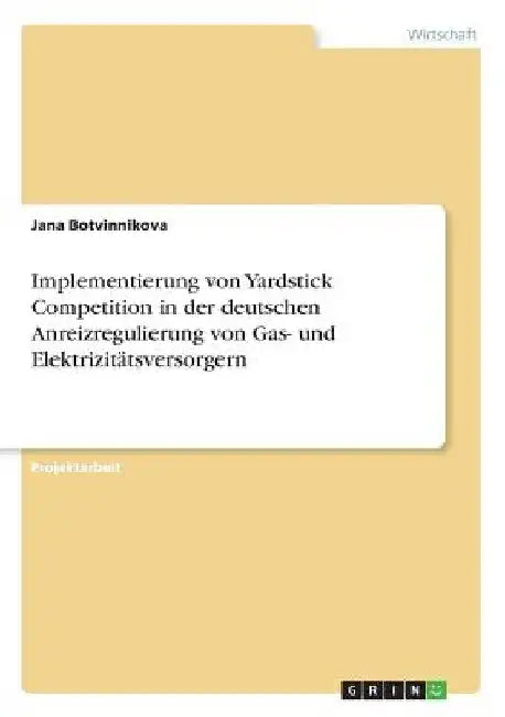 Implementierung von Yardstick Competition in der deutschen Anreizregulierung von Gas- und Elektrizitätsversorgern by Botvinnikova, Jana