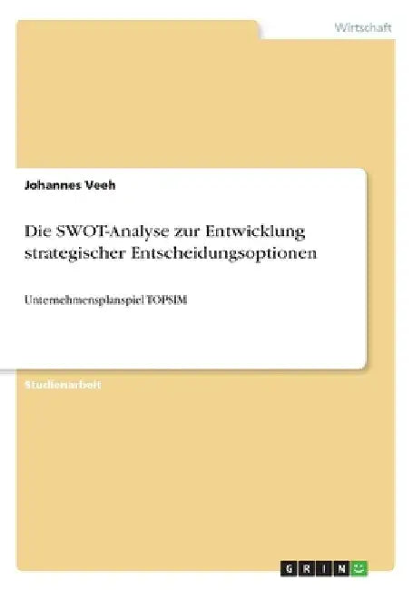 Die SWOT-Analyse zur Entwicklung strategischer Entscheidungsoptionen: Unternehmensplanspiel TOPSIM by Veeh, Johannes