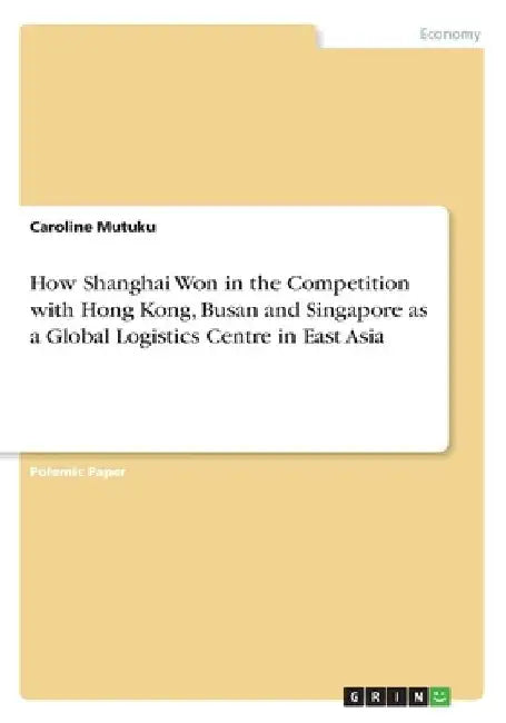 How Shanghai Won in the Competition with Hong Kong, Busan and Singapore as a Global Logistics Centre in East Asia by Caroline Mutuku