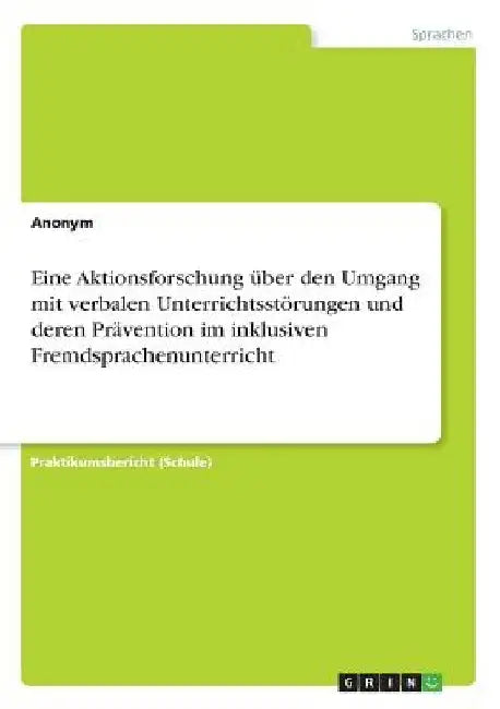 Eine Aktionsforschung über den Umgang mit verbalen Unterrichtsstörungen und deren Prävention im inklusiven Fremdsprachenunterricht by Anonym