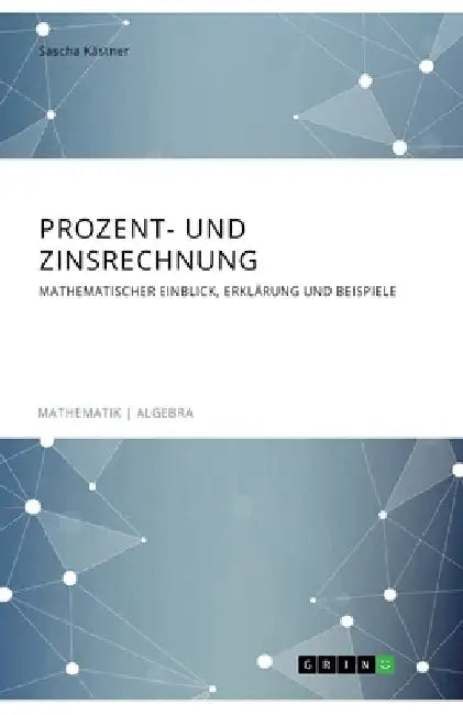 Prozent- und Zinsrechnung. Mathematischer Einblick, Erklärung und Beispiele by Kästner, Sascha