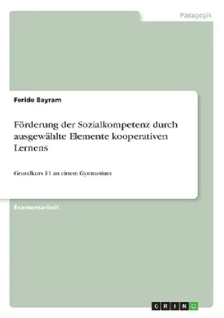Förderung der Sozialkompetenz durch ausgewählte Elemente kooperativen Lernens: Grundkurs 11 an einem Gymnasium by Bayram, Feride