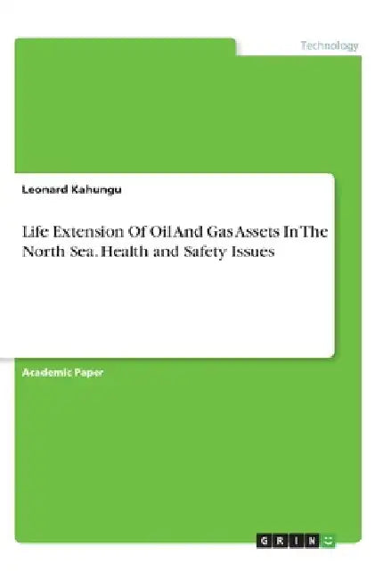 Life Extension Of Oil And Gas Assets In The North Sea. Health and Safety Issues by Leonard Kahungu