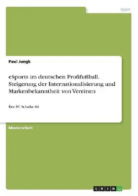 eSports im deutschen Profifußball. Steigerung der Internationalisierung und Markenbekanntheit von Vereinen: Der FC Schalke 04 by Jungk, Paul