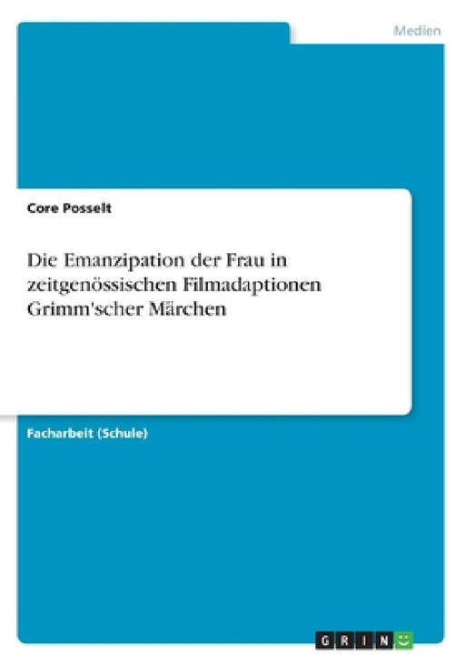 Die Emanzipation der Frau in zeitgenössischen Filmadaptionen Grimm'scher Märchen by Core Posselt