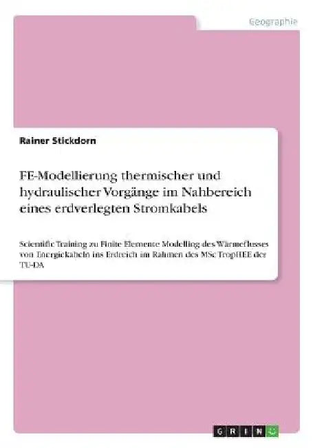 FE-Modellierung thermischer und hydraulischer Vorgänge im Nahbereich eines erdverlegten Stromkabels: Scientific Training zu Finite Elemente Modelling by Stickdorn, Rainer