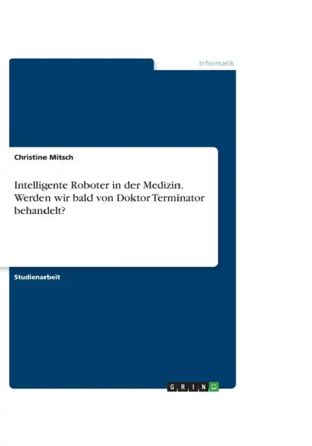 Intelligente Roboter in der Medizin. Werden wir bald von Doktor Terminator behandelt? by Christine Mitsch