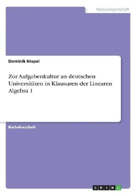 Zur Aufgabenkultur an deutschen Universitäten in Klausuren der Linearen Algebra 1 by Niepel, Dominik