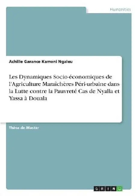 Les Dynamiques Socio-économiques de l'Agriculture Maraîchères Péri-urbaine dans la Lutte contre la Pauvreté Cas de Nyalla et Yassa à Douala by Kameni Ngaleu, Achille Garance