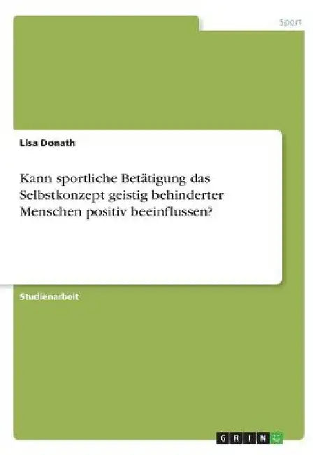 Kann sportliche Betätigung das Selbstkonzept geistig behinderter Menschen positiv beeinflussen? by Donath, Lisa