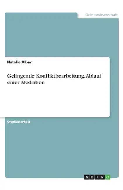 Gelingende Konfliktbearbeitung. Ablauf einer Mediation by Alber, Natalie