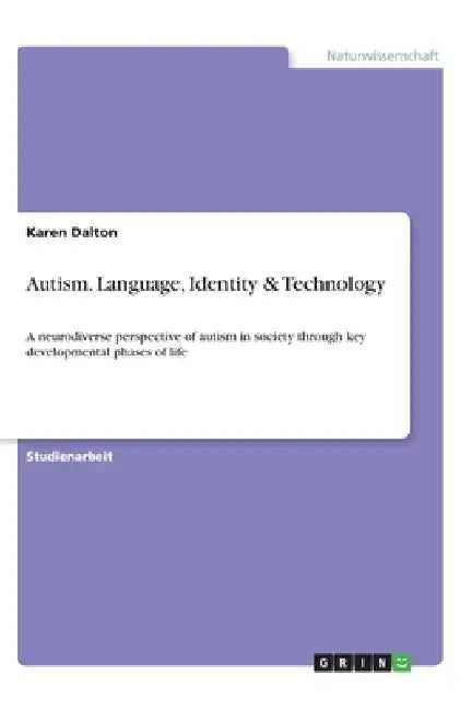 Autism. Language, Identity & Technology: A neurodiverse perspective of autism in society through key developmental phases of life by Dalton, Karen