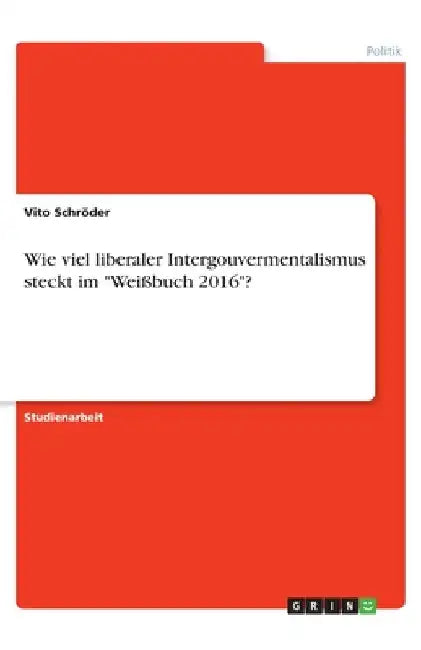 Wie viel liberaler Intergouvermentalismus steckt im "Weißbuch 2016"? by Schröder, Vito