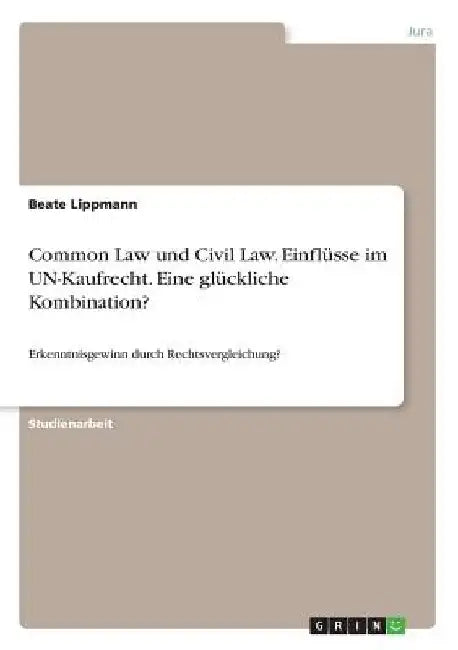 Common Law und Civil Law. Einflüsse im UN-Kaufrecht. Eine glückliche Kombination?: Erkenntnisgewinn durch Rechtsvergleichung? by Lippmann, Beate