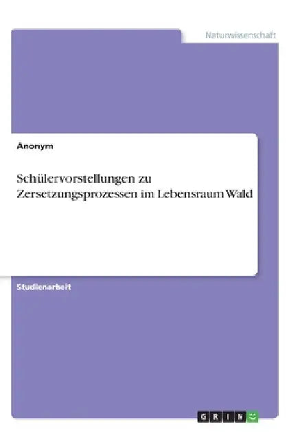 Schülervorstellungen zu Zersetzungsprozessen im Lebensraum Wald by Anonymous