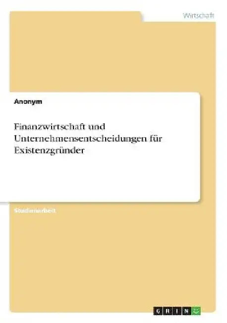 Finanzwirtschaft und Unternehmensentscheidungen für Existenzgründer by Anonymous