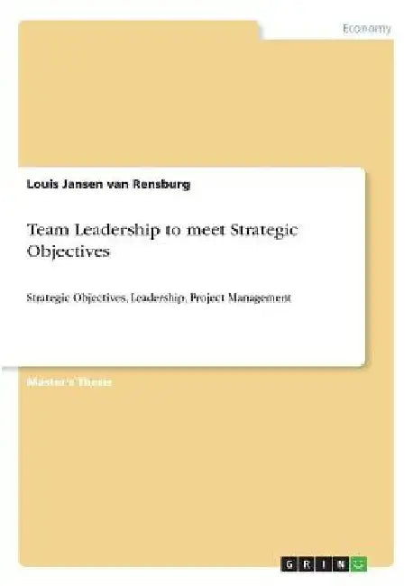 Team Leadership to meet Strategic Objectives: Strategic Objectives, Leadership, Project Management by Louis Jansen Van Rensburg