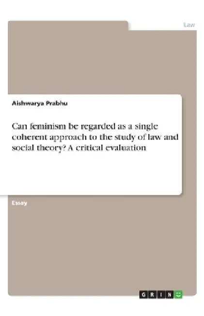 Can feminism be regarded as a single coherent approach to the study of law and social theory? A critical evaluation by Aishwarya Prabhu