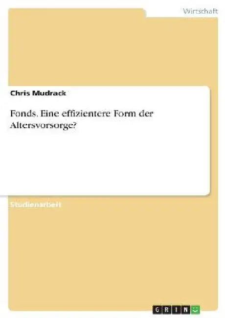 Fonds. Eine effizientere Form der Altersvorsorge? by Mudrack, Chris