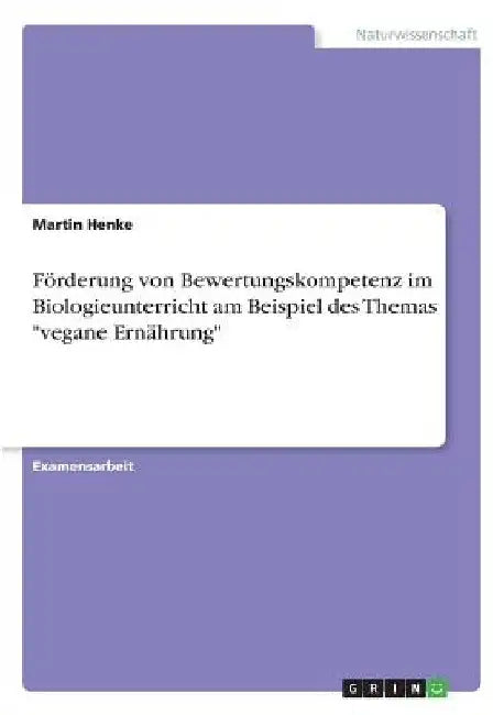Förderung von Bewertungskompetenz im Biologieunterricht am Beispiel des Themas "vegane Ernährung" by Henke, Martin