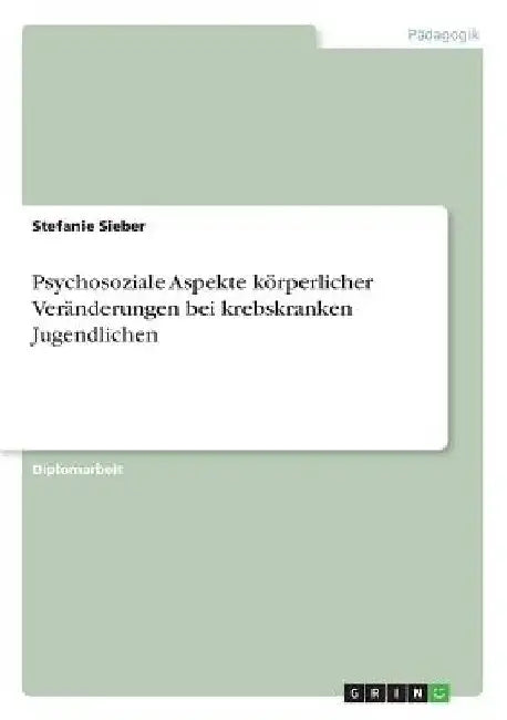 Psychosoziale Aspekte körperlicher Veränderungen bei krebskranken Jugendlichen by Sieber, Stefanie