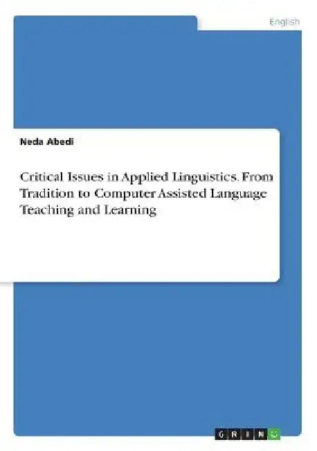Critical Issues in Applied Linguistics. From Tradition to Computer Assisted Language Teaching and Learning by Neda Abedi