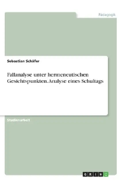 Fallanalyse unter hermeneutischen Gesichtspunkten. Analyse eines Schultags by Schäfer, Sebastian