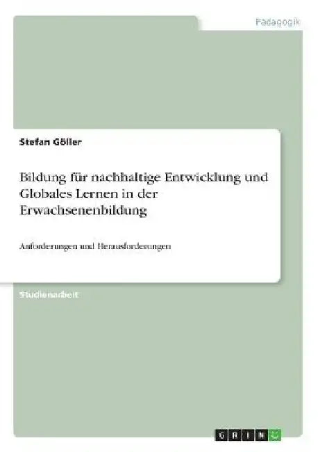 Bildung für nachhaltige Entwicklung und Globales Lernen in der Erwachsenenbildung: Anforderungen und Herausforderungen by Göller, Stefan