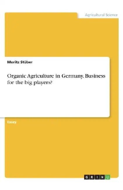 Organic Agriculture in Germany. Business for the big players? by Moritz Stüber