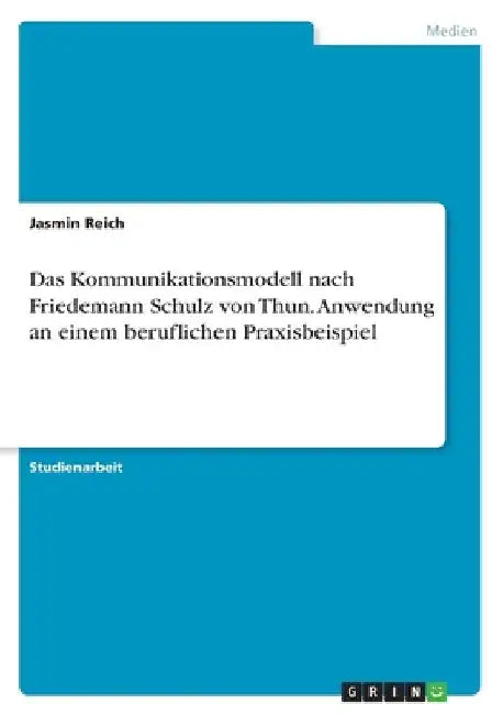 Das Kommunikationsmodell nach Friedemann Schulz von Thun. Anwendung an einem beruflichen Praxisbeispiel by Reich, Jasmin