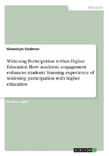 Widening Participation within Higher Education How academic engagement enhances students' learning experience of widening participation with higher ed by Ghanshym Koolmon