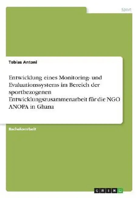Entwicklung eines Monitoring- und Evaluationssystems im Bereich der sportbezogenen Entwicklungszusammenarbeit für die NGO ANOPA in Ghana by Antoni, Tobias