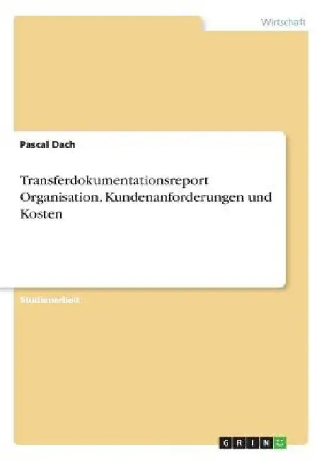 Transferdokumentationsreport Organisation. Kundenanforderungen und Kosten by Dach, Pascal