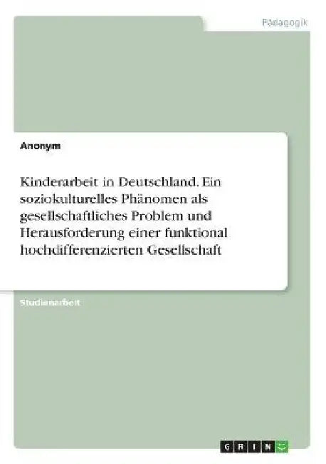 Kinderarbeit in Deutschland. Ein soziokulturelles Phänomen als gesellschaftliches Problem und Herausforderung einer funktional hochdifferenzierten Ges by Anonym