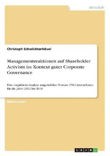Managementreaktionen auf Shareholder Activism im Kontext guter Corporate Governance: Eine empirische Analyse ausgewählter Fortune 250-Unternehmen für by Schwichtenhövel, Christoph