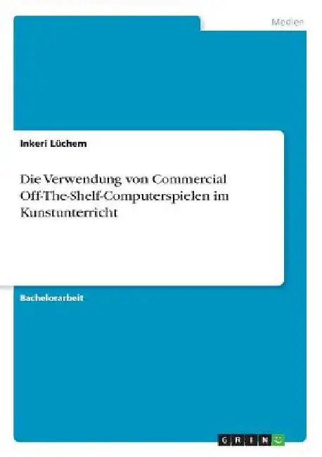 Die Verwendung von Commercial Off-The-Shelf-Computerspielen im Kunstunterricht by Lüchem, Inkeri