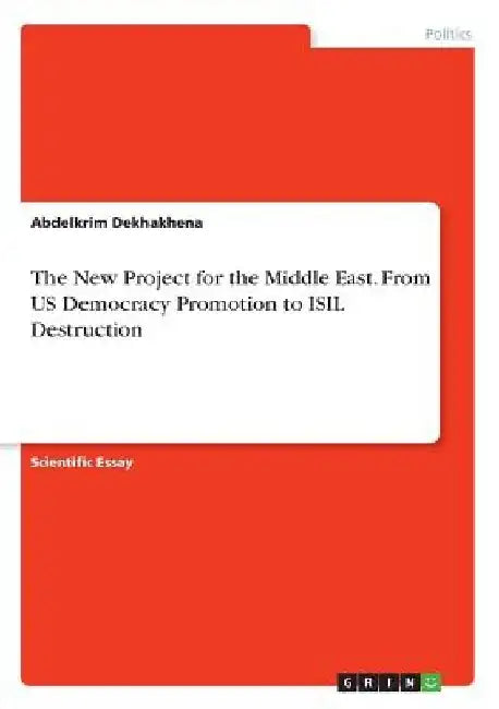 The New Project for the Middle East. From US Democracy Promotion to ISIL Destruction by Abdelkrim Dekhakhena
