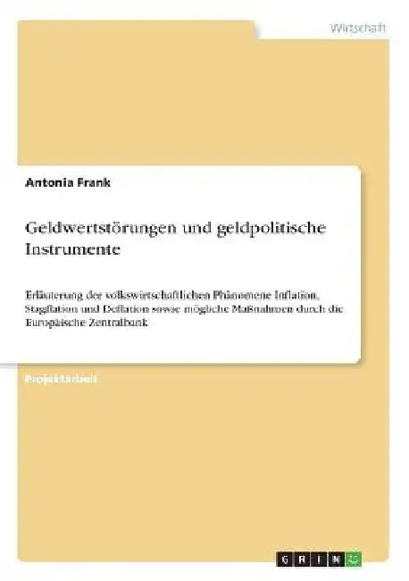 Geldwertstörungen und geldpolitische Instrumente: Erläuterung der volkswirtschaftlichen Phänomene Inflation, Stagflation und Deflation sowie mögliche by Frank, Antonia