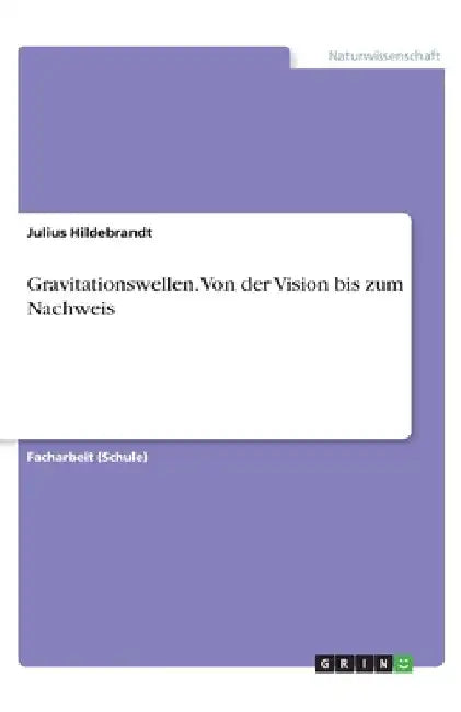 Gravitationswellen. Von der Vision bis zum Nachweis by Hildebrandt, Julius