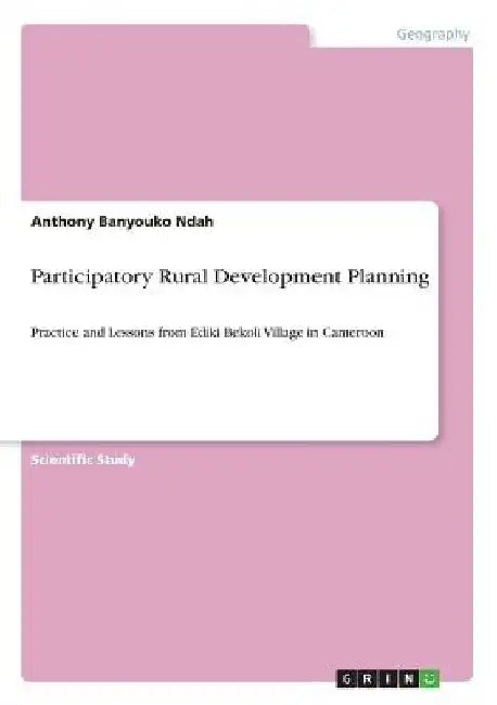 Participatory Rural Development Planning: Practice and Lessons from Ediki Bekoli Village in Cameroon by Anthony Banyouko Ndah