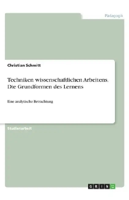 Techniken wissenschaftlichen Arbeitens. Die Grundformen des Lernens: Eine analytische Betrachtung by Schmitt, Christian