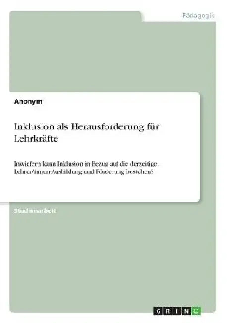 Inklusion als Herausforderung für Lehrkräfte: Inwiefern kann Inklusion in Bezug auf die derzeitige Lehrer/innen-Ausbildung und Förderung bestehen? by Anonymous