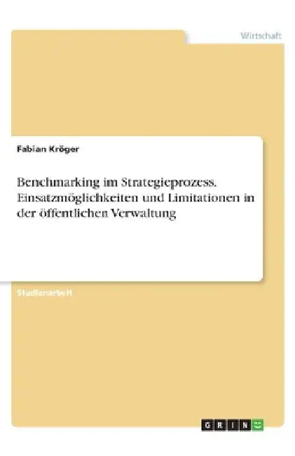 Benchmarking im Strategieprozess. Einsatzmöglichkeiten und Limitationen in der öffentlichen Verwaltung by Kröger, Fabian
