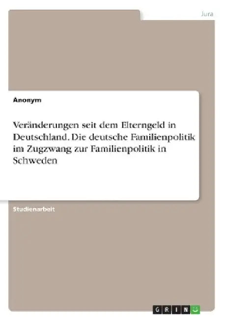 Veränderungen seit dem Elterngeld in Deutschland. Die deutsche Familienpolitik im Zugzwang zur Familienpolitik in Schweden by Anonymous