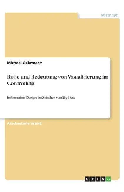 Rolle und Bedeutung von Visualisierung im Controlling: Information Design im Zeitalter von Big Data by Gehrmann, Michael