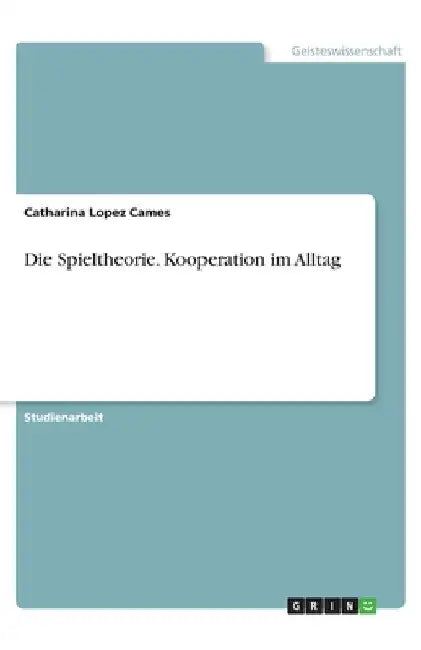 Die Spieltheorie. Kooperation im Alltag by Lopez Cames, Catharina