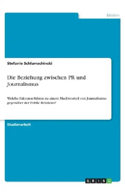 Die Beziehung zwischen PR und Journalismus: Welche Faktoren führen zu einem Machtvorteil von Journalismus gegenüber der Public Relations? by Schlumschinski, Stefanie