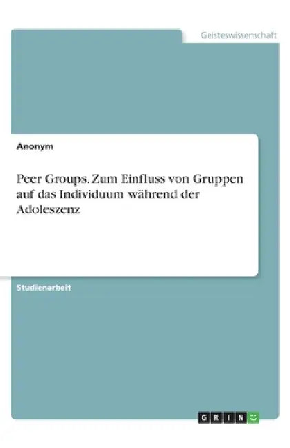 Peer Groups. Zum Einfluss von Gruppen auf das Individuum während der Adoleszenz by Anonym