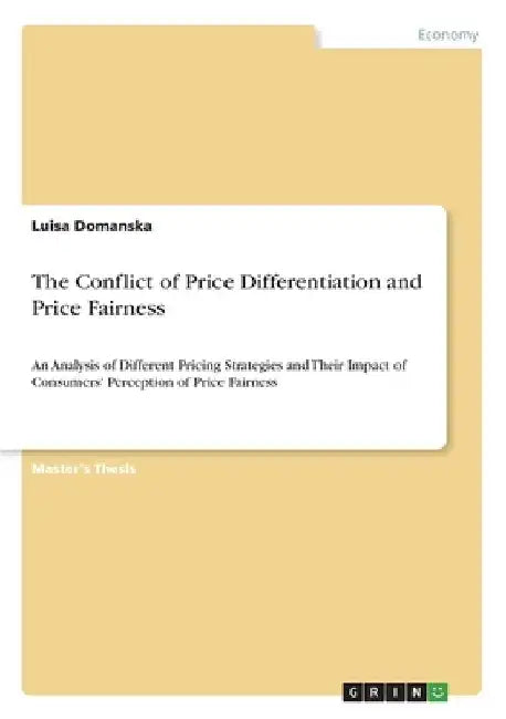 The Conflict of Price Differentiation and Price Fairness: An Analysis of Different Pricing Strategies and Their Impact of Consumers' Perception of Pri by Luisa Domanska